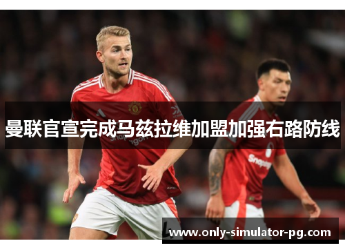 曼联官宣完成马兹拉维加盟加强右路防线
