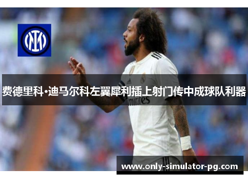 费德里科·迪马尔科左翼犀利插上射门传中成球队利器