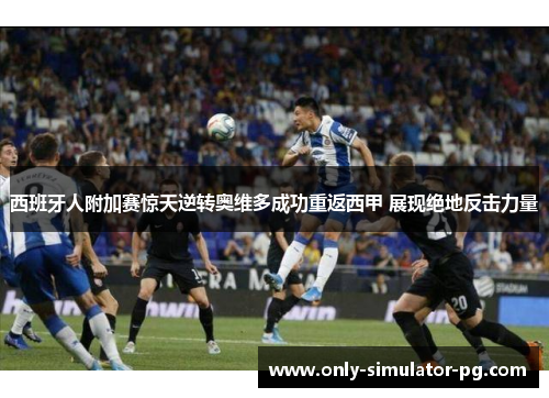 西班牙人附加赛惊天逆转奥维多成功重返西甲 展现绝地反击力量