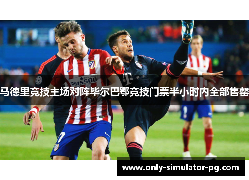 马德里竞技主场对阵毕尔巴鄂竞技门票半小时内全部售罄