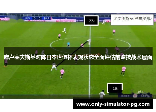库卢塞夫斯基对阵日本世俱杯表现状态全面评估前瞻技战术层面