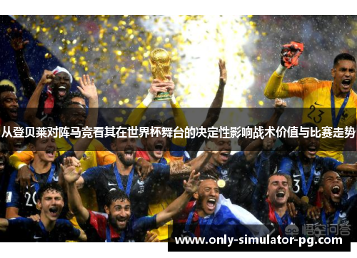 从登贝莱对阵马竞看其在世界杯舞台的决定性影响战术价值与比赛走势 从登贝莱对阵马竞看其在世界杯舞台的决定性影响战术价值与比赛走势