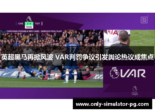英超黑马再掀风波 VAR判罚争议引发舆论热议成焦点 英超黑马再掀风波 VAR判罚争议引发舆论热议成焦点
