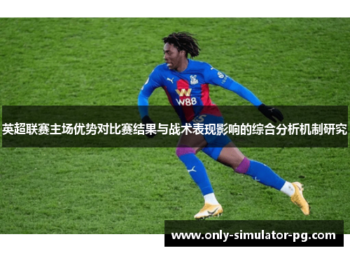 英超联赛主场优势对比赛结果与战术表现影响的综合分析机制研究 英超联赛主场优势对比赛结果与战术表现影响的综合分析机制研究
